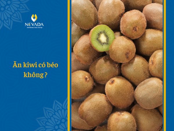  Ăn kiwi có béo không? Ăn kiwi có giảm cân không? Chuyên gia bật mí cách ăn kiwi giảm cân cực hiệu quả