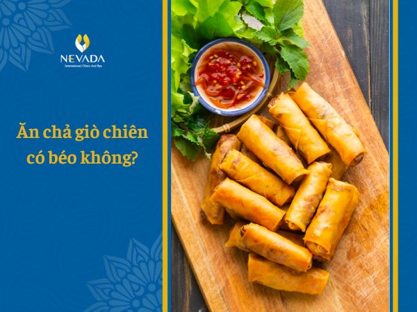 Ăn chả giò chiên có béo không? 1 cuốn chả giò bao nhiêu calo? Cách ăn chả giò không bị tăng cân