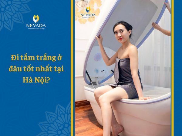  Đi tắm trắng ở đâu tốt nhất tại Hà Nội? Địa chỉ spa tắm trắng uy tín tại Hà Nội