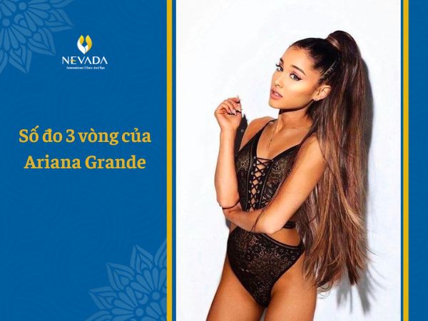 Khám phá số đo 3 vòng của Ariana Grande – Diva nước Mỹ